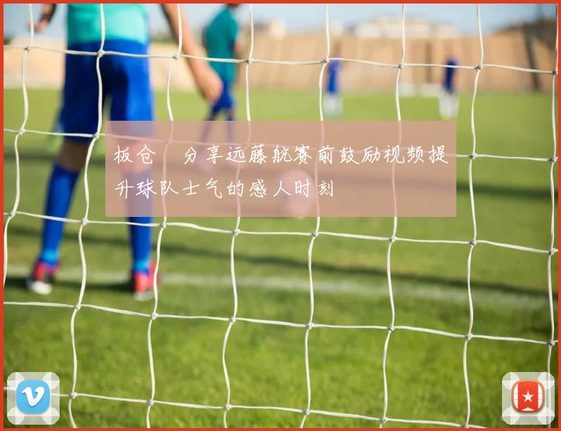 板仓滉分享远藤航赛前鼓励视频提升球队士气的感人时刻