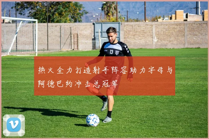 热火全力打造射手阵容助力字母与阿德巴约冲击总冠军