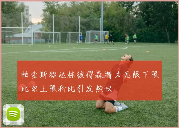 帕金斯称达林彼得森潜力无限下限比尔上限科比引发热议