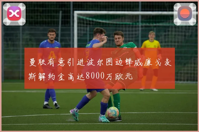 曼联有意引进波尔图边锋威廉戈麦斯解约金高达8000万欧元
