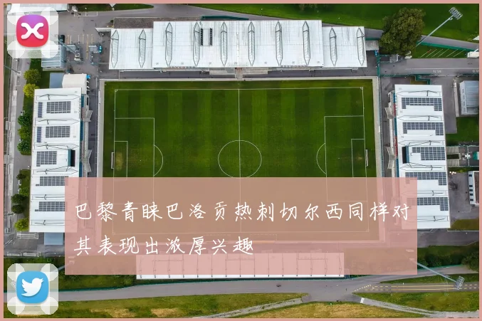 巴黎青睐巴洛贡热刺切尔西同样对其表现出浓厚兴趣