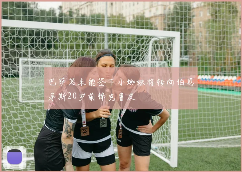 巴萨若未能签下小蜘蛛将转向伯恩茅斯20岁前锋克鲁皮