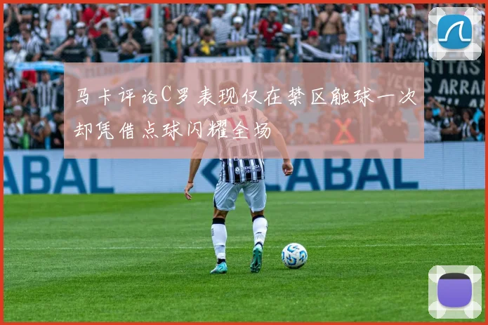马卡评论C罗表现仅在禁区触球一次却凭借点球闪耀全场