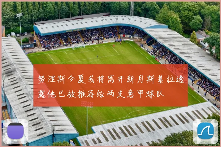 努涅斯今夏或将离开新月斯基拉透露他已被推荐给两支意甲球队