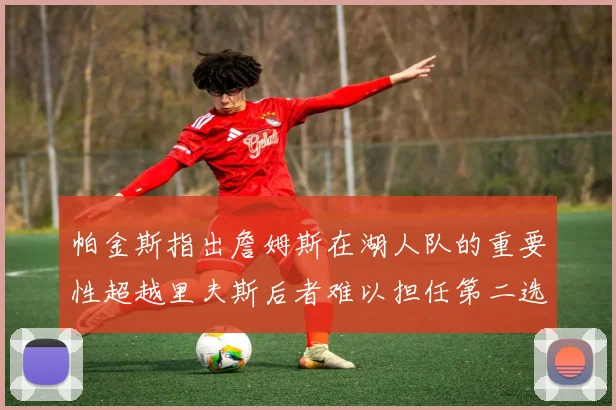 帕金斯指出詹姆斯在湖人队的重要性超越里夫斯后者难以担任第二选择