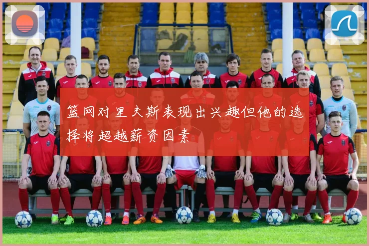 篮网对里夫斯表现出兴趣但他的选择将超越薪资因素