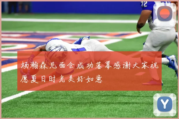 杨瀚森见面会成功落幕感谢大家祝愿夏日时光美好如意